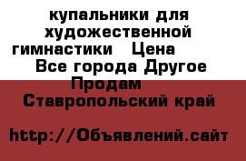 купальники для художественной гимнастики › Цена ­ 12 000 - Все города Другое » Продам   . Ставропольский край